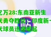 亿万28:东南亚新生代勇夺胜仗：印度新一代球员迅速崛起