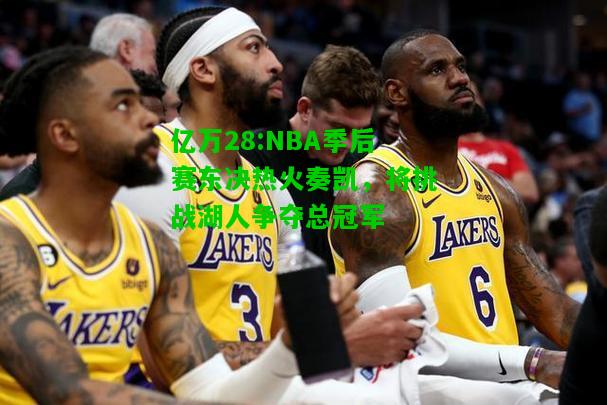 亿万28:NBA季后赛东决热火奏凯，将挑战湖人争夺总冠军