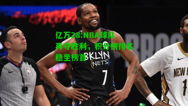 亿万28:NBA球队再夺胜利，积分榜排名稳坐榜首