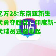 亿万28:东南亚新生代勇夺胜仗：印度新一代球员迅速崛起