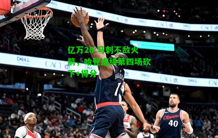 亿万28:马刺不敌火箭，哈登连续第四场砍下+得分