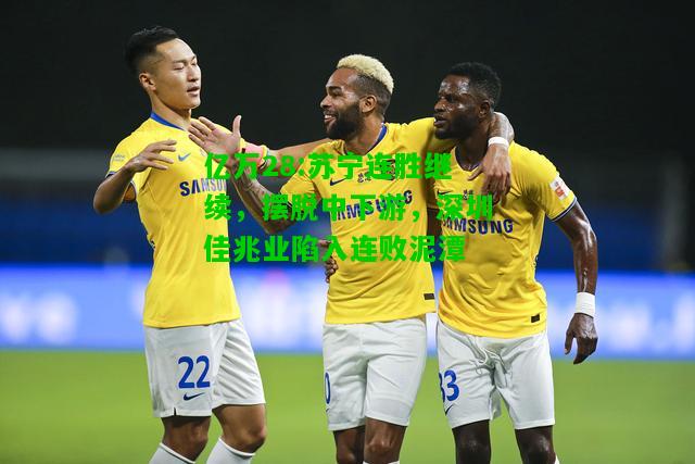 亿万28:苏宁连胜继续，摆脱中下游，深圳佳兆业陷入连败泥潭