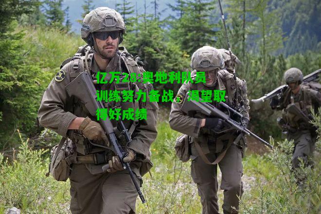 亿万28:奥地利队员训练努力备战，渴望取得好成绩