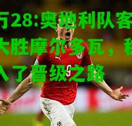 亿万28:奥地利队客场大胜摩尔多瓦，稳步迈入了晋级之路