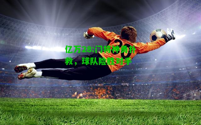 亿万28:门将神勇扑救，球队险胜对手